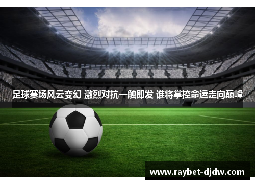 足球赛场风云变幻 激烈对抗一触即发 谁将掌控命运走向巅峰