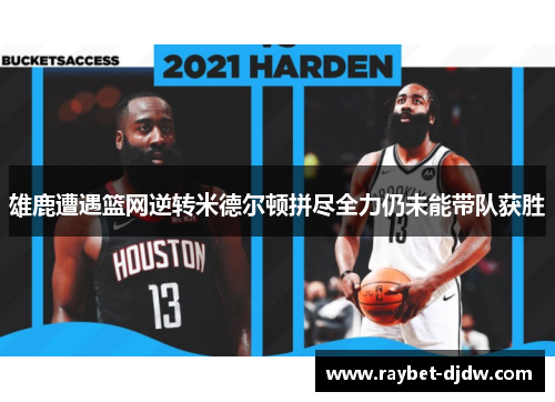 雄鹿遭遇篮网逆转米德尔顿拼尽全力仍未能带队获胜