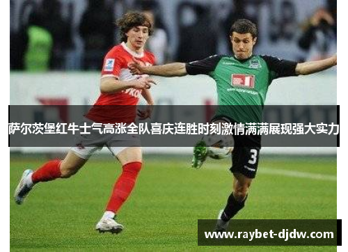 萨尔茨堡红牛士气高涨全队喜庆连胜时刻激情满满展现强大实力